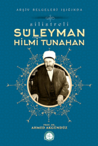 Silistre'li Süleyman Hilmi Tunahan/Arşiv Belgeleri Işığında | Ahmed Ak