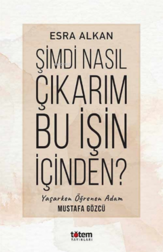 Şimdi Nasıl Çıkarım Bu İşin İçinden? | Esra Alkan | Totem Yayınları