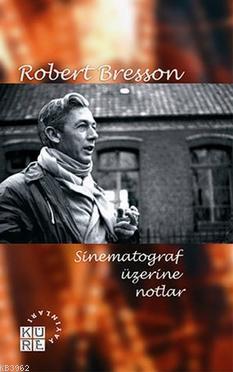 Sinematograf Üzerine Notlar | Robert Bresson | Küre Yayınları