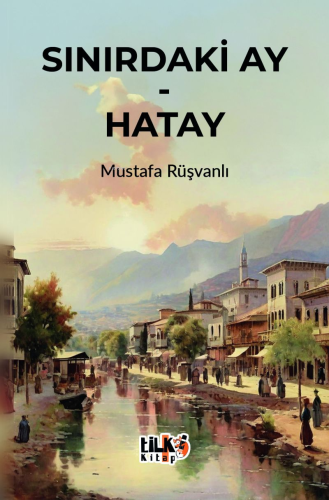 Sınırdaki Ay - Hatay | Mustafa Rüşvanlı | Tilki Kitap