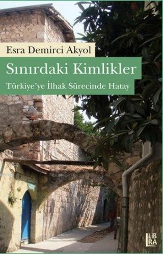 Sınırdaki Kimlikler; Türkiye'ye İlhak Sürecinde Hatay | Esra Demirci A