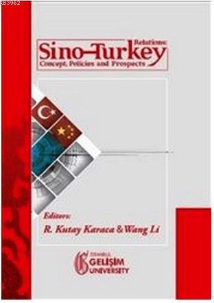 Sino-Turkey Relations; Concept Policies and Prospects | R. Kutay Karac