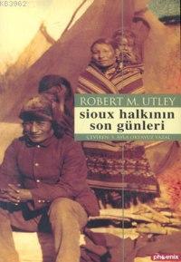 Sioux Halkının Son Günleri | Robert M. Utley | Phoenix Yayınevi