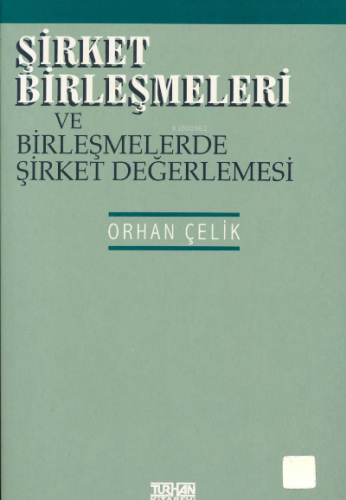 Şirket Birleşmeleri ve Birleşmelerde Şirket Değerlemesi | Orhan Çelik 