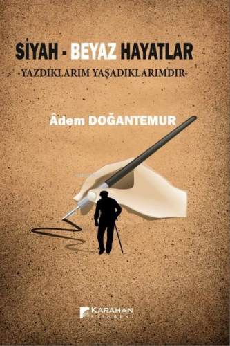 Siyah - Beyaz Hayatlar;Yazdıklarım Yaşadıklarımdır | Adem Doğantemur |