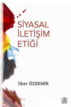 Siyasal İletişim Etiği | İlker Özdemir | Ezgi Kitabevi