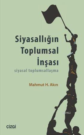 Siyasallığın Toplumsal İnşası; Siyasal Toplumsallaşma | Mahmut H. Akın