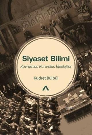 Siyaset Bilimi; Kavramlar Kurumlar İdeolojiler | Kudret Bülbül | Adres