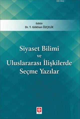 Siyaset Bilimi ve Uluslararası İlişkilerde Seçme Yazıları | T. Gökhan 