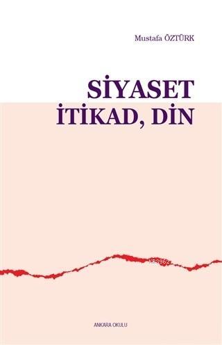 Siyaset İtikad Din | Mustafa Öztürk | Ankara Okulu Yayınları