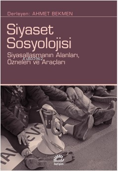 Siyaset Sosyolojisi;Siyasallaşmanın Alanları, Özneleri ve Araçları | A