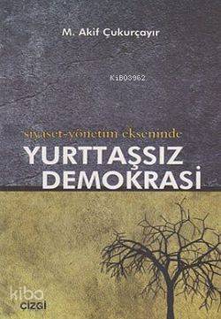 Siyaset-Yönetim Ekseninde Yurttaşsız Demokrasi | M. Akif Çukurçayır | 