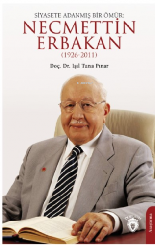 Siyasete Adanmış Bir Ömür: Necmettin Erbakan(1926-2011) | Işıl Tuna Pı