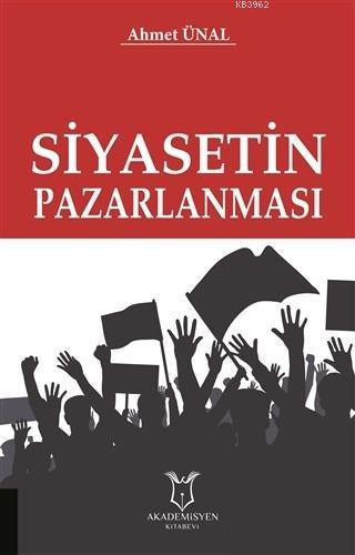 Siyasetin Pazarlanması | Ahmet Ünal | Akademisyen Kitabevi