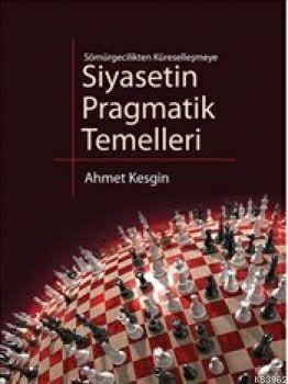 Siyasetin Pragmatik Temelleri; Sömürgecilikten Küreselleşmeye | Ahmet 