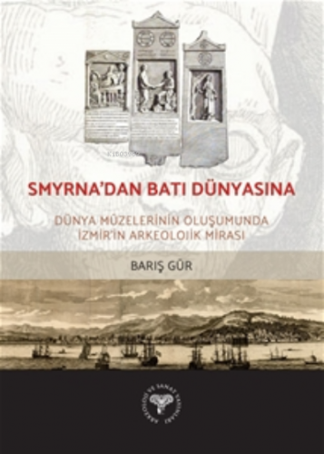 Smyrna'dan Batı Dünyasına -;Dünya Müzelerinin Oluşumunda İzmir'in Arke