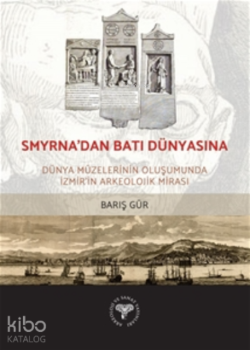 Smyrna'dan Batı Dünyasına -;Dünya Müzelerinin Oluşumunda İzmir'in Arke