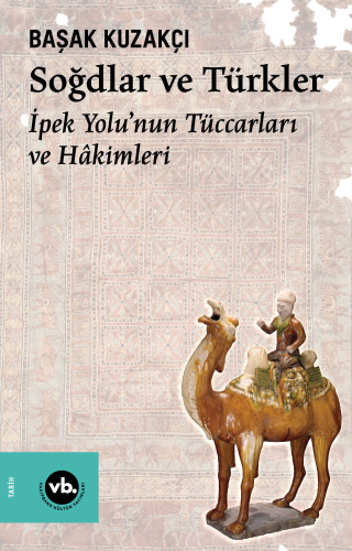 Soğdlar ve Türkler ;İpek Yolu’nun Tüccarları ve Hâkimleri | Başak Kuza