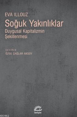 Soğuk Yakınlıklar; Duygusal Kapitalizmin Şekillenmesi | Eva Illouz | İ