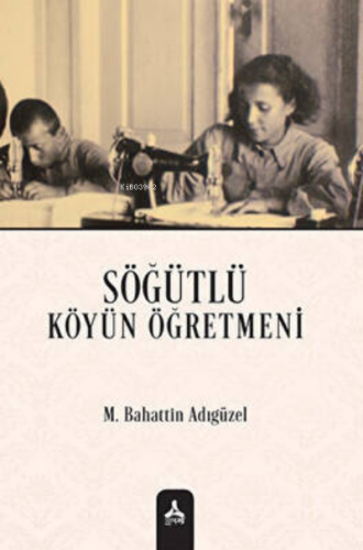 Söğütlü Köyün Öğretmeni | Mehmet Bahattin Adıgüzel | Sonçağ Yayınları