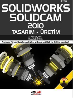 Solidworks Solidcam 2011 Tasarım - Üretim; Yüzlerce Türkçe Uygulamalı 