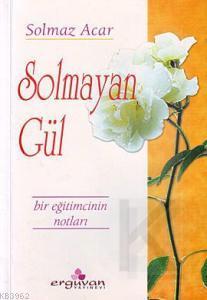 Solmayan Gül; Bir Eğitimcinin Notları | Solmaz Acar | Erguvan Yayınevi