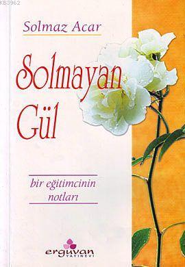 Solmayan Gül; Bir Eğitimcinin Notları | Solmaz Acar | Erguvan Yayınevi