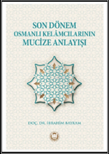 Son Dönem Osmanlı Kelamcılarının Mucize Anlayışı | İbrahim Bayram | M.