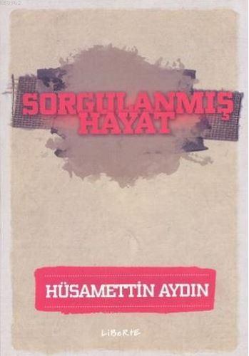 Sorgulanmış Hayat | Hüsamettin Aydın | Liberte Yayınları