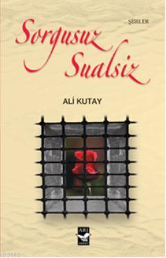 Sorgusuz Sualsiz | Ali Kutay | Arı Sanat Yayınları