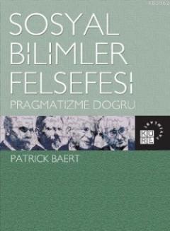 Sosyal Bilimler Felsefesi; Pragmatizme Doğru | Patrick Baert | Küre Ya