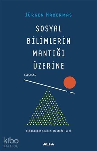 Sosyal Bilimlerin Mantığı Üzerine | Jürgen Habermas | Alfa Basım Yayım