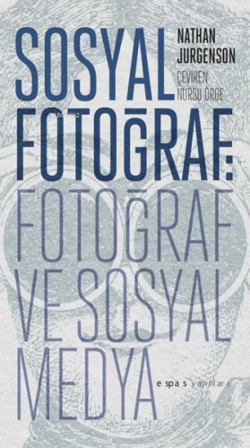 Sosyal Fotoğraf: Fotoğraf ve Sosyal Medya | Nathan Jurgenson | Espas S