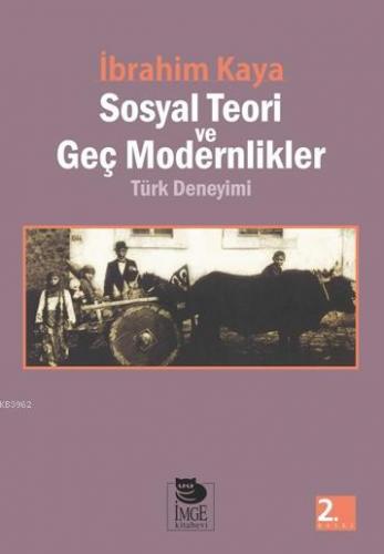 Sosyal Teori ve Geç Modernlikler; Türk Deneyimi | İbrahim Kaya | İmge 