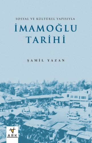 Sosyal Ve Kültürel Yapısıyla İmamoğlu Tarihi | Şamil Yazan | Ark Kitap