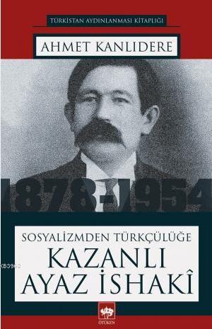 Sosyalizmden Türkçülüğe Kazanlı Ayaz İsaki | Ahmet Kanlıdere | Ötüken 