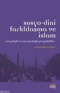 Sosyo-Dini Farklılaşma ve İslam | Mustafa Arslan | Eski Yeni Yayınları