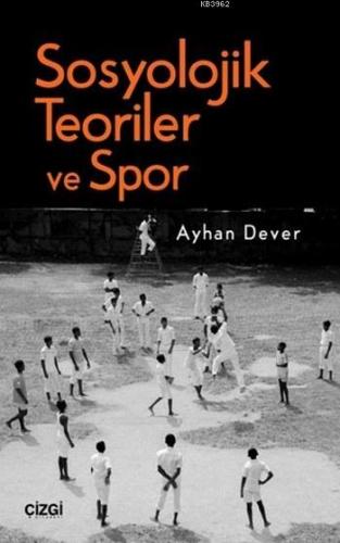 Sosyolojik Teoriler ve Spor | Ayhan Dever | Çizgi Kitabevi