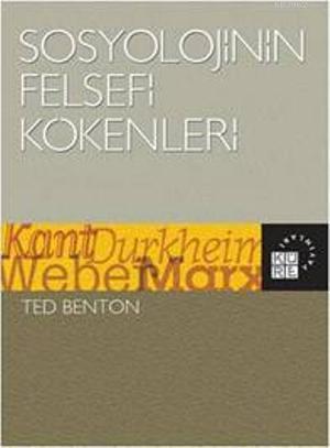 Sosyolojinin Felsefi Kökenleri; Kant, Durkheim, Weber, Marx | Ted Bent