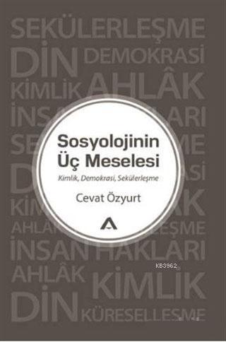 Sosyolojinin Üç Meselesi; Kimlik Demokrasi Sekülerleşme | Cevat Özyurt