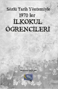 Sözlü Tarih Yöntemiyle 1970'ler İlkokul Öğrencileri | Mehmet Sağlam | 