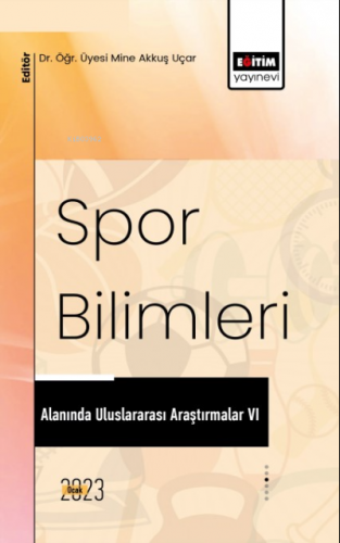 Spor Bilimleri Alanında Uluslararası Araştırmalar VI | Mine Akkuş Uçar