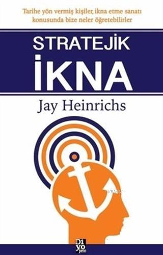 Stratejik İkna | Jay Heinrichs | Diyojen Yayıncılık