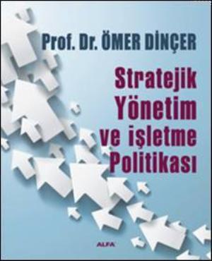 Stratejik Yönetim ve İşletme Politikası | Ömer Dinçer | Alfa Basım Yay