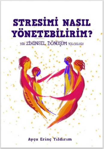 Stresimi Nasıl Yönetebilirim?;Bir Zihinsel Dönüşüm Yolculuğu | Ayça Er