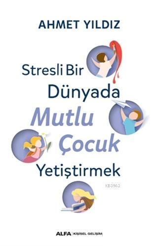 Stresli Bir Dünyada Mutlu Çocuk Yetiştirmek | Ahmet Yıldız | Alfa Bası