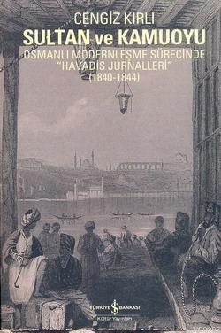 Sultan ve Kamuoyu; Osmanlı Modernleşme Sürecinde " Havadis Jurnalleri 