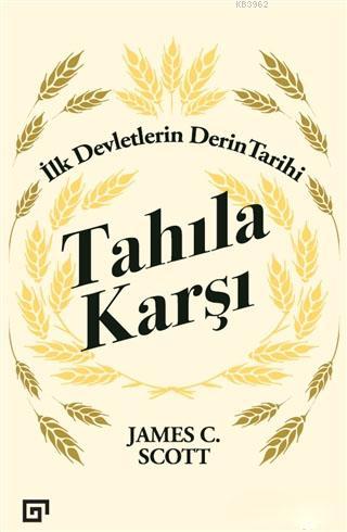 Tahıla Karşı - İlk Devletlerin Derin Tarihi | James C. Scott | Koç Üni