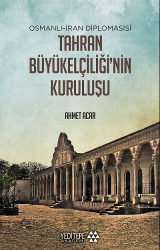 Tahran Büyükelçiliği'nin Kuruluşu;Osmanlı - İran Diplomasisi | Ahmet 