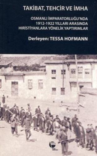 Takibat, Tehcir ve İmha; Osmanlı İmparatorluğu'nda 1912-1922 Yılları A